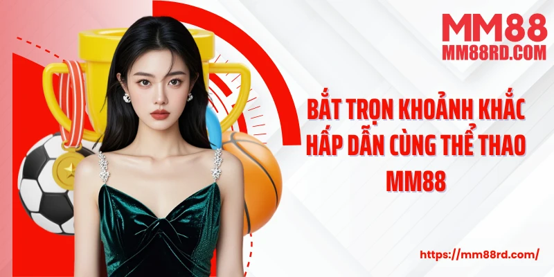 Bắt trọn khoảnh khắc hấp dẫn cùng thể thao MM88