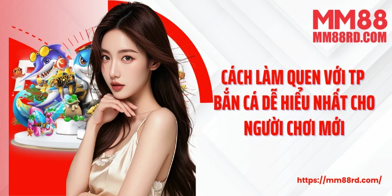 Cách làm quen với TP Bắn cá dễ hiểu nhất cho người chơi mới