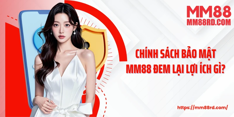 Chính sách bảo mật MM88 đem lại lợi ích gì?