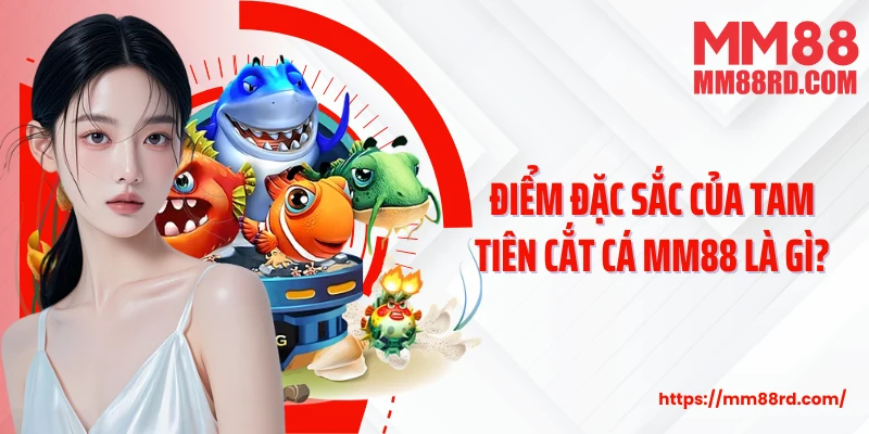 Điểm đặc sắc của Tam Tiên Cắt Cá MM88 là gì?