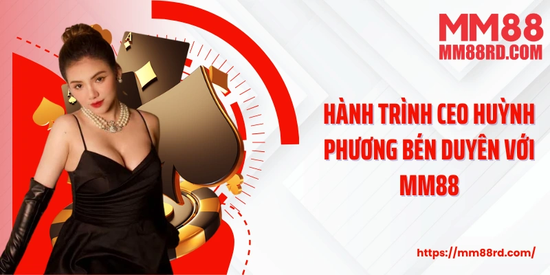 Hành trình CEO Huỳnh Phương bén duyên với MM88