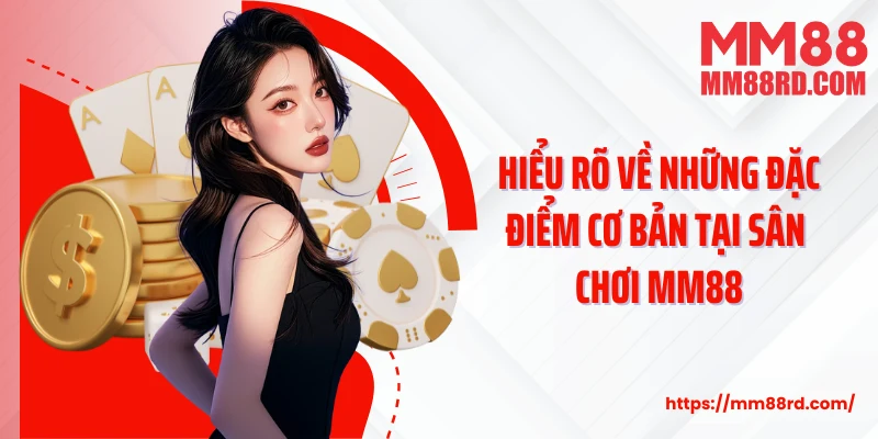 Hiểu rõ về những đặc điểm cơ bản tại sân chơi MM88