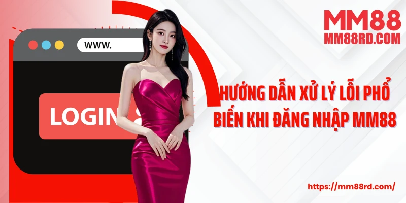Hướng dẫn xử lý lỗi phổ biến khi đăng nhập MM88