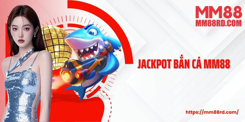 Jackpot Bắn Cá MM88: Săn Thưởng Cực Khủng, Trúng Lớn Bất Ngờ