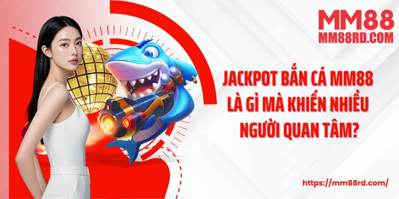 Jackpot bắn cá MM88 là gì mà khiến nhiều người quan tâm?