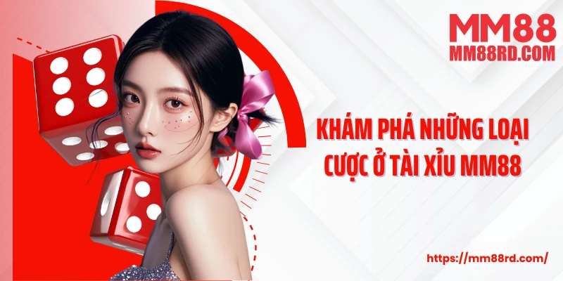 Khám phá những loại cược ở Tài xỉu MM88