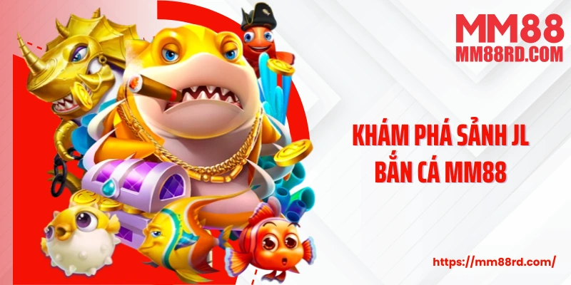Khám phá sảnh JL bắn cá MM88