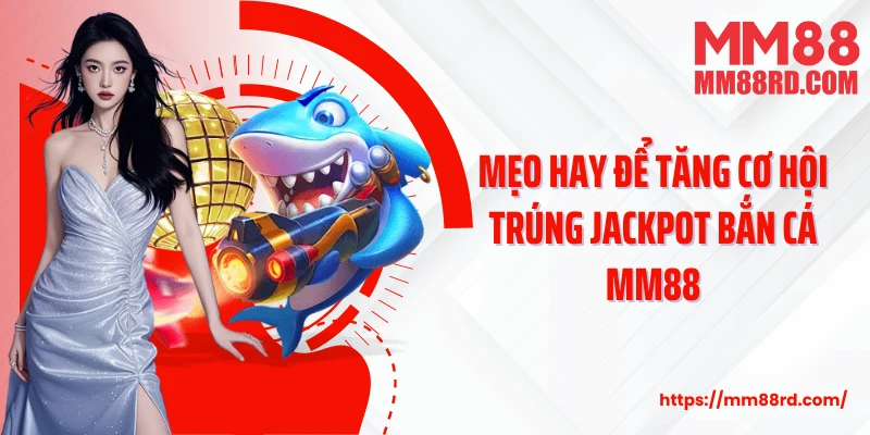 Mẹo hay để tăng cơ hội trúng Jackpot bắn cá MM88