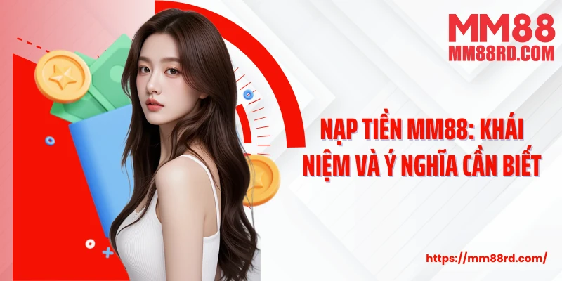 Nạp tiền MM88: Khái niệm và ý nghĩa cần biết
