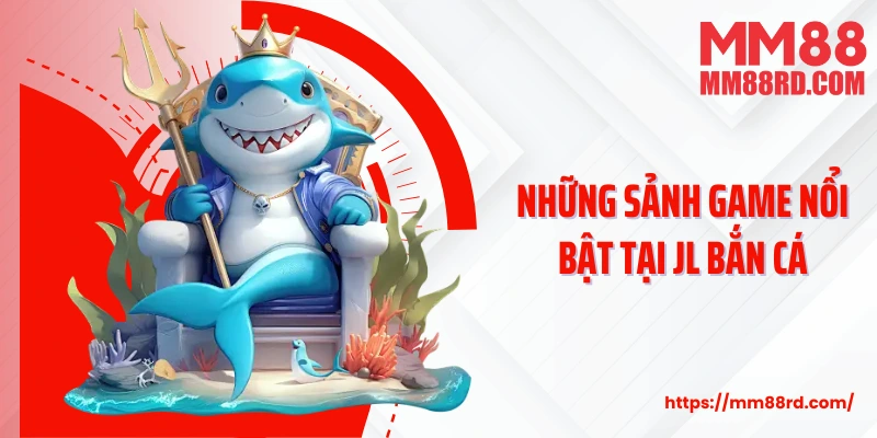 Những sảnh game nổi bật tại JL bắn cá