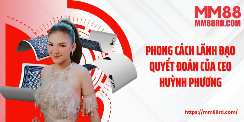 Phong cách lãnh đạo quyết đoán của CEO Huỳnh Phương