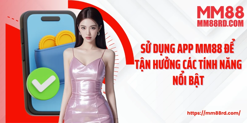 Sử dụng app MM88 để tận hưởng các tính năng nổi bật
