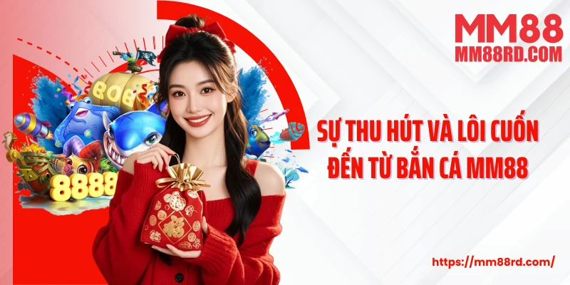 Sự thu hút và lôi cuốn đến từ bắn cá MM88