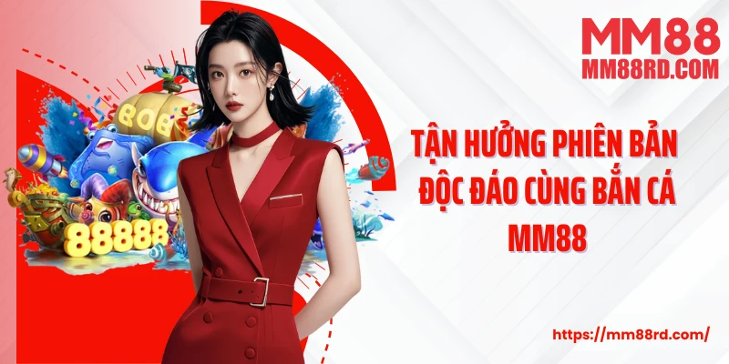Tận hưởng phiên bản độc đáo cùng bắn cá MM88