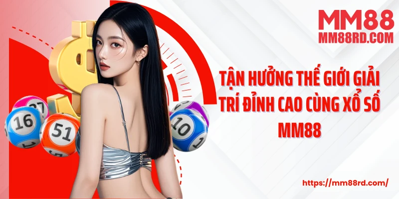 Tận hưởng thế giới giải trí đỉnh cao cùng xổ số MM88