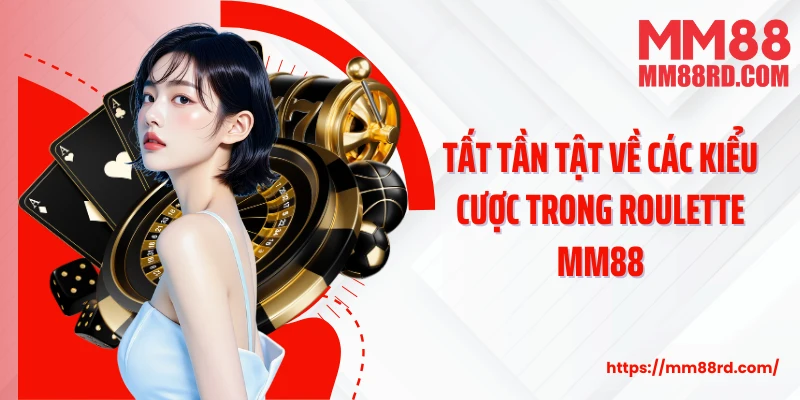 Tất tần tật về các kiểu cược trong Roulette MM88
