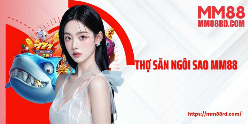 Thợ Săn Ngôi Sao MM88: Trò Chơi Bắn Cá Gây Sốt 2025