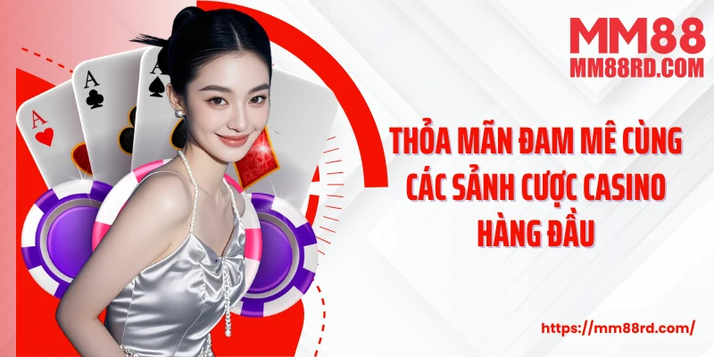 Thỏa mãn đam mê cùng các sảnh cược casino hàng đầu