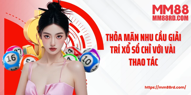 Thỏa mãn nhu cầu giải trí xổ số chỉ với vài thao tác