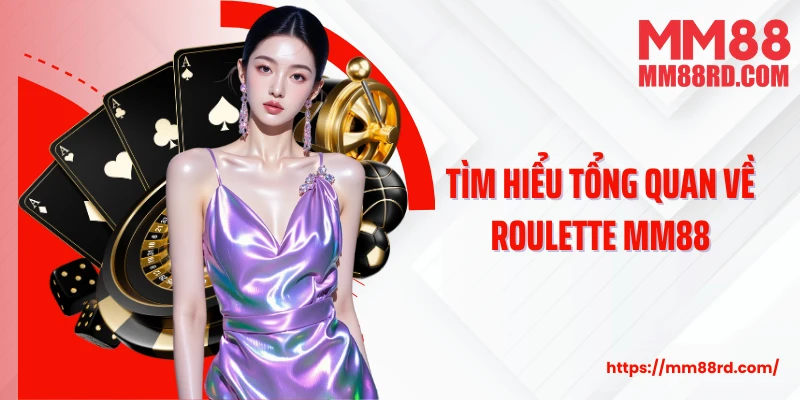 Tìm hiểu tổng quan về Roulette MM88