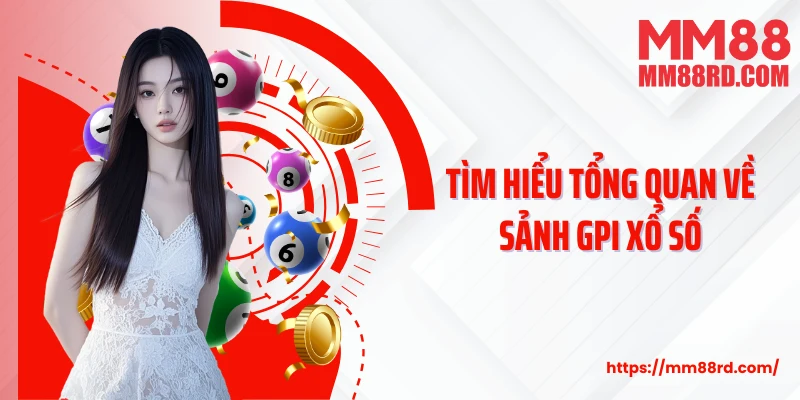 Tìm hiểu tổng quan về sảnh GPI xổ số