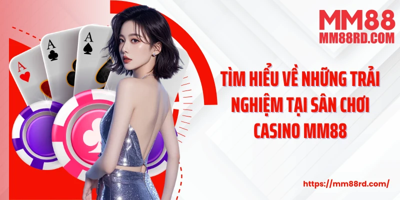Tìm hiểu về những trải nghiệm tại sân chơi casino MM88