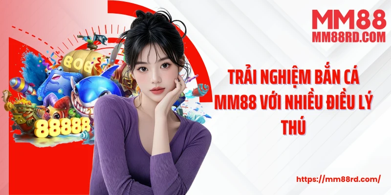 Trải nghiệm bắn cá MM88 với nhiều điều lý thú