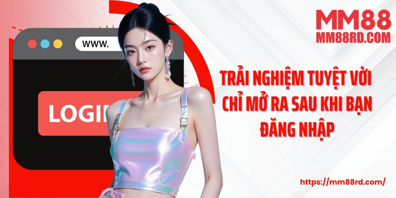 Trải nghiệm tuyệt vời chỉ mở ra sau khi bạn đăng nhập