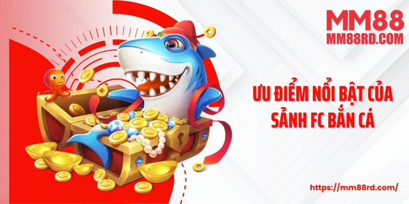 Ưu điểm nổi bật của sảnh FC bắn cá