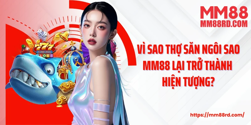 Vì sao Thợ săn ngôi sao MM88 lại trở thành hiện tượng?