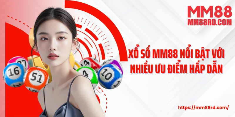 Xổ số MM88 nổi bật với nhiều ưu điểm hấp dẫn